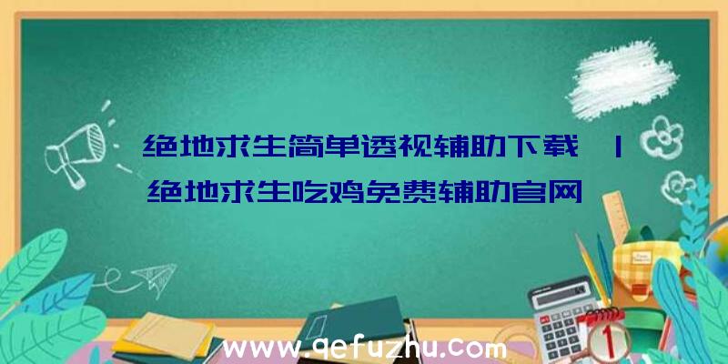 「绝地求生简单透视辅助下载」|绝地求生吃鸡免费辅助官网